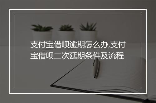 支付宝借呗逾期怎么办,支付宝借呗二次延期条件及流程