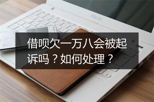 借呗欠一万八会被起诉吗？如何处理？
