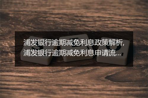 浦发银行逾期减免利息政策解析,浦发银行逾期减免利息申请流程