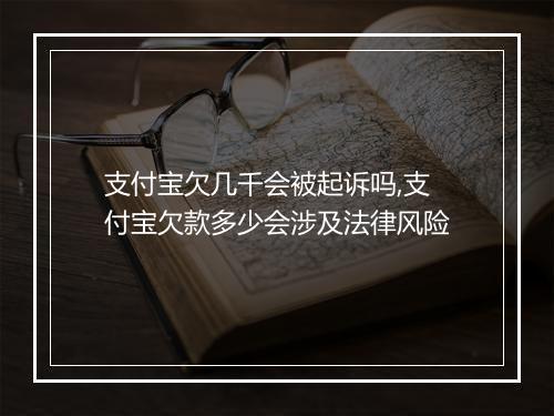 支付宝欠几千会被起诉吗,支付宝欠款多少会涉及法律风险