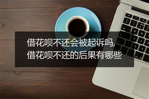 借花呗不还会被起诉吗,借花呗不还的后果有哪些