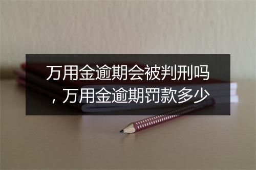 万用金逾期会被判刑吗，万用金逾期罚款多少