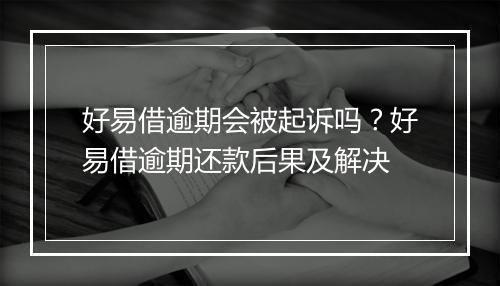 好易借逾期会被起诉吗？好易借逾期还款后果及解决