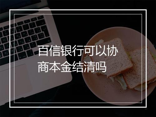 百信银行可以协商本金结清吗