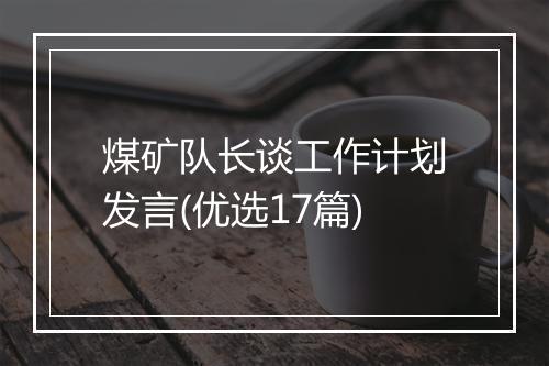 煤矿队长谈工作计划发言(优选17篇)