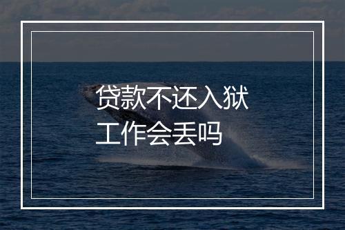 贷款不还入狱工作会丢吗