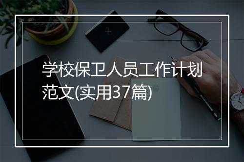 学校保卫人员工作计划范文(实用37篇)