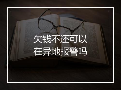 欠钱不还可以在异地报警吗