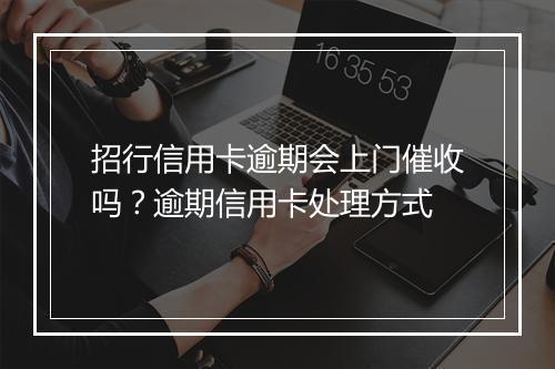 招行信用卡逾期会上门催收吗？逾期信用卡处理方式
