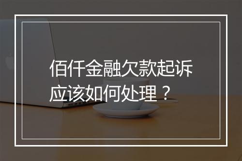佰仟金融欠款起诉应该如何处理？