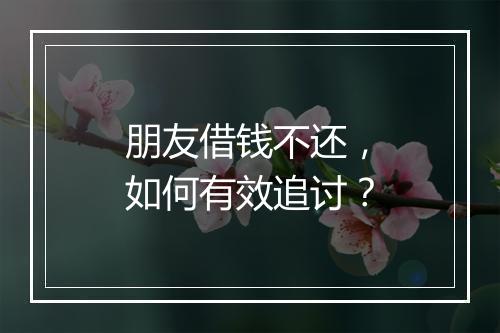 朋友借钱不还，如何有效追讨？