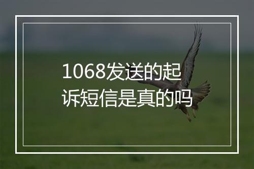 1068发送的起诉短信是真的吗