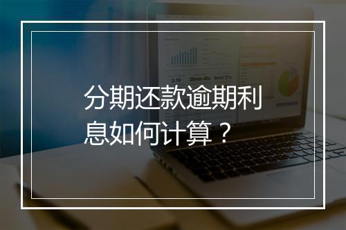 分期还款逾期利息如何计算？