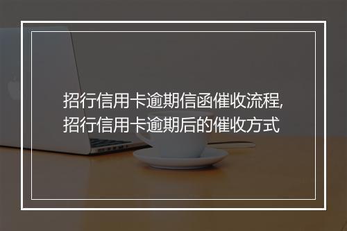 招行信用卡逾期信函催收流程,招行信用卡逾期后的催收方式