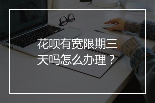 花呗有宽限期三天吗怎么办理？