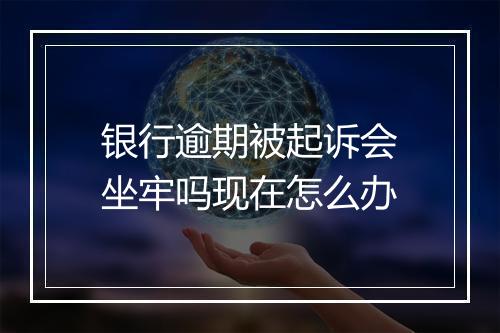 银行逾期被起诉会坐牢吗现在怎么办