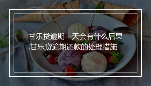 甘乐贷逾期一天会有什么后果,甘乐贷逾期还款的处理措施