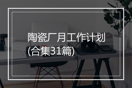 陶瓷厂月工作计划(合集31篇)