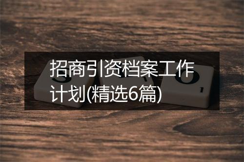 招商引资档案工作计划(精选6篇)