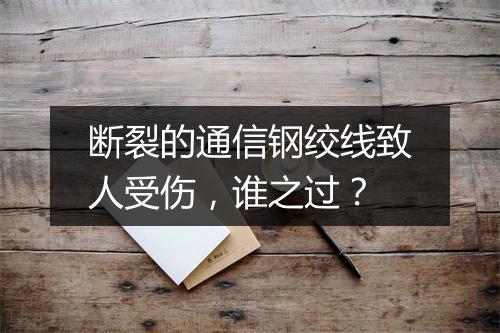 断裂的通信钢绞线致人受伤，谁之过？