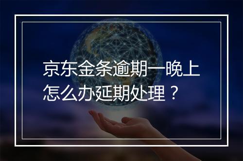 京东金条逾期一晚上怎么办延期处理？
