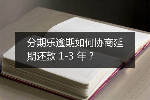 分期乐逾期如何协商延期还款 1-3 年？