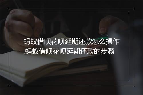 蚂蚁借呗花呗延期还款怎么操作,蚂蚁借呗花呗延期还款的步骤