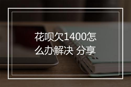 花呗欠1400怎么办解决 分享