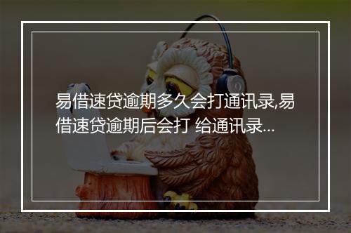 易借速贷逾期多久会打通讯录,易借速贷逾期后会打 给通讯录的人吗