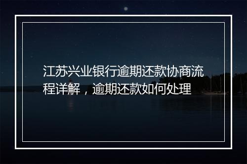 江苏兴业银行逾期还款协商流程详解，逾期还款如何处理