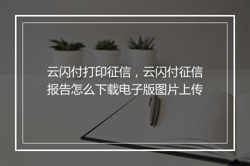 云闪付打印征信，云闪付征信报告怎么下载电子版图片上传