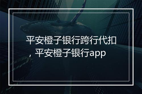 平安橙子银行跨行代扣，平安橙子银行app
