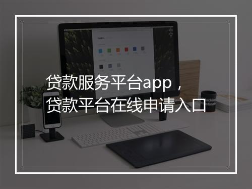 贷款服务平台app，贷款平台在线申请入口