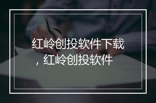 红岭创投软件下载，红岭创投软件