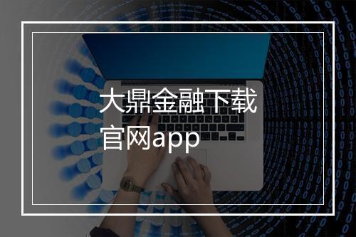 大鼎金融下载官网app