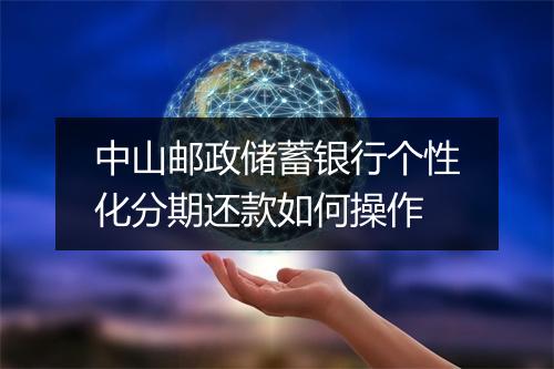 中山邮政储蓄银行个性化分期还款如何操作