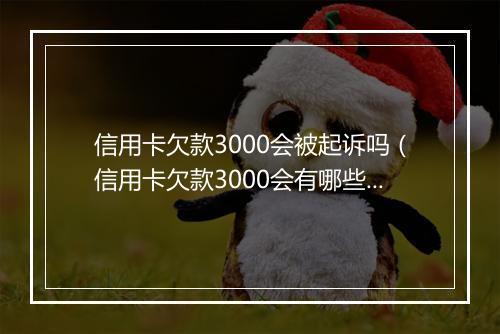 信用卡欠款3000会被起诉吗（信用卡欠款3000会有哪些后果）