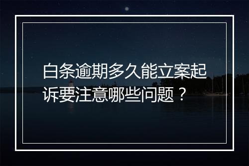 白条逾期多久能立案起诉要注意哪些问题？