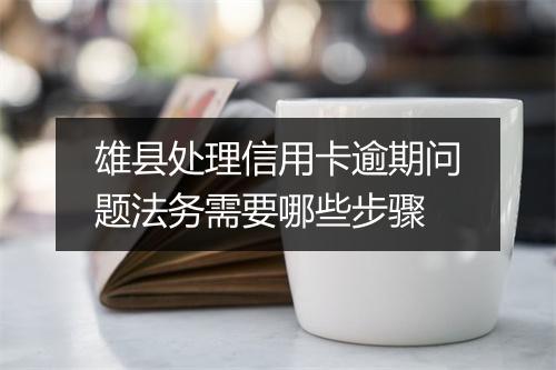 雄县处理信用卡逾期问题法务需要哪些步骤