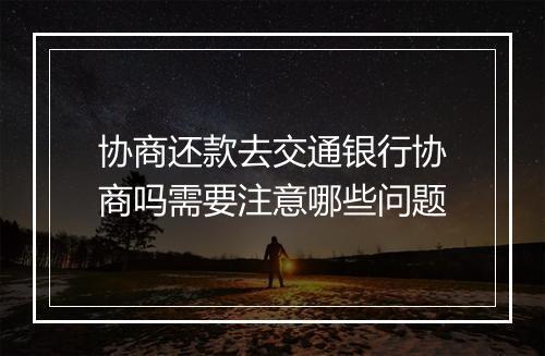 协商还款去交通银行协商吗需要注意哪些问题