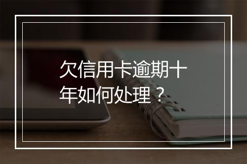 欠信用卡逾期十年如何处理？