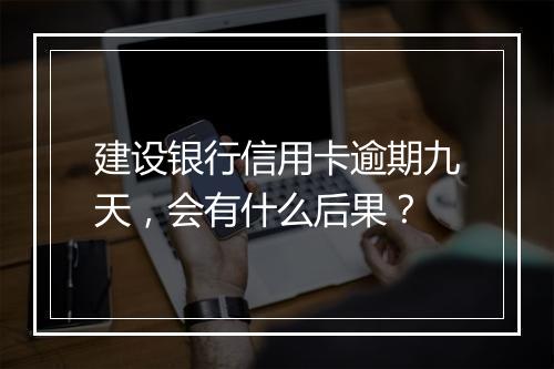 建设银行信用卡逾期九天，会有什么后果？