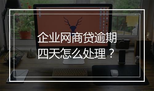 企业网商贷逾期四天怎么处理？