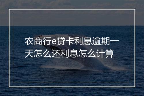 农商行e贷卡利息逾期一天怎么还利息怎么计算