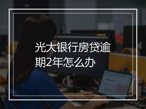 光大银行房贷逾期2年怎么办