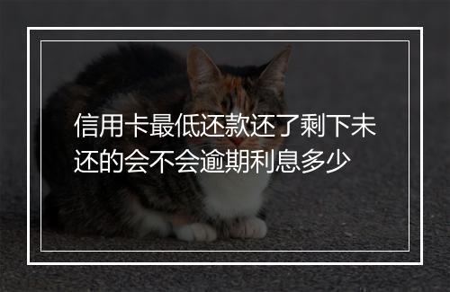 信用卡最低还款还了剩下未还的会不会逾期利息多少