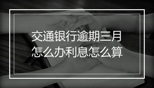 交通银行逾期三月怎么办利息怎么算