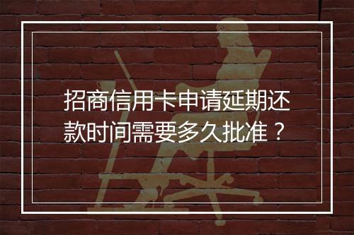 招商信用卡申请延期还款时间需要多久批准？
