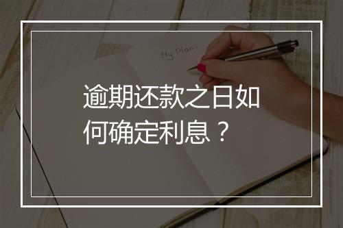 逾期还款之日如何确定利息？