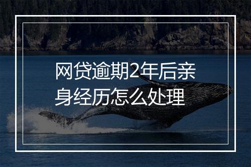 网贷逾期2年后亲身经历怎么处理